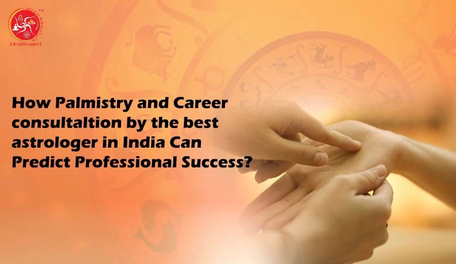 How Palmistry and Career consultaltion by the best astrologer in India Can Predict Professional Success?